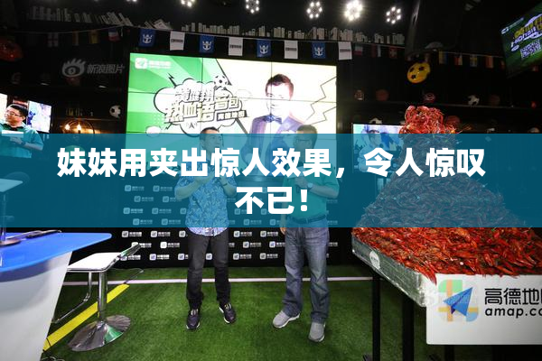 妹妹用夹出惊人效果，令人惊叹不已！