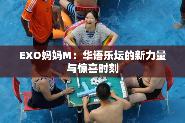EXO妈妈M：华语乐坛的新力量与惊喜时刻