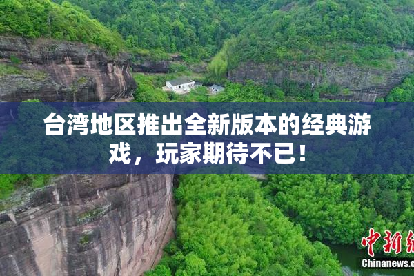 台湾地区推出全新版本的经典游戏，玩家期待不已！