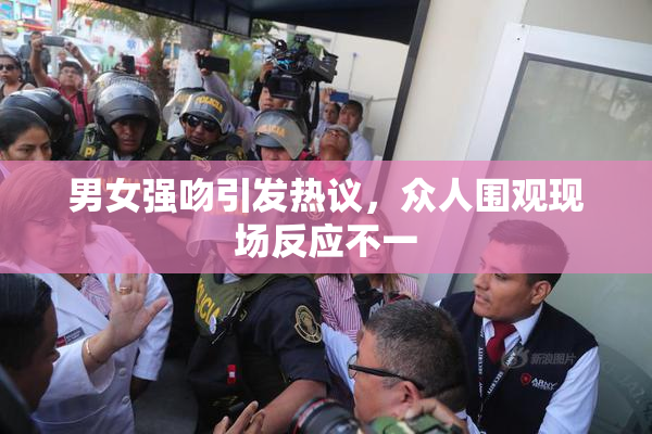 男女强吻引发热议，众人围观现场反应不一