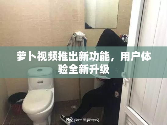 萝卜视频推出新功能，用户体验全新升级