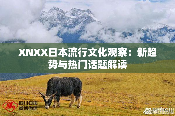 XNXX日本流行文化观察：新趋势与热门话题解读