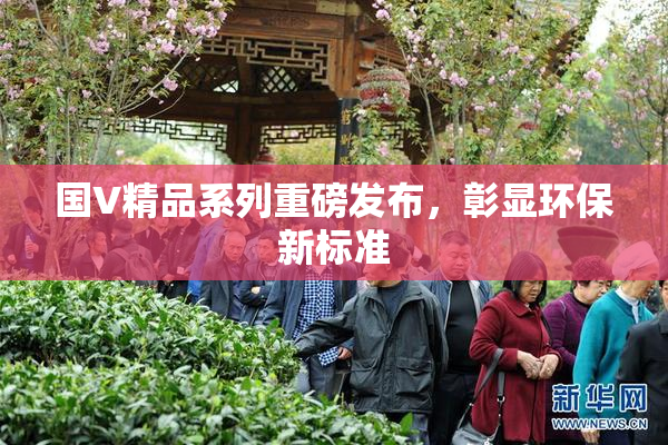 国V精品系列重磅发布，彰显环保新标准