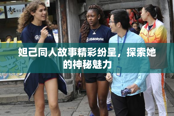 妲己同人故事精彩纷呈，探索她的神秘魅力