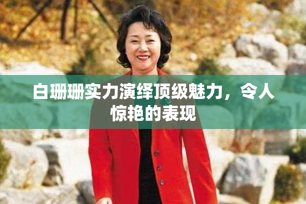 白珊珊实力演绎顶级魅力，令人惊艳的表现