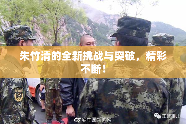 朱竹清的全新挑战与突破，精彩不断！