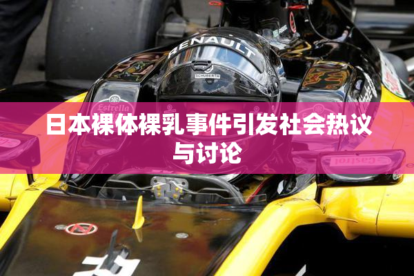 日本裸体裸乳事件引发社会热议与讨论
