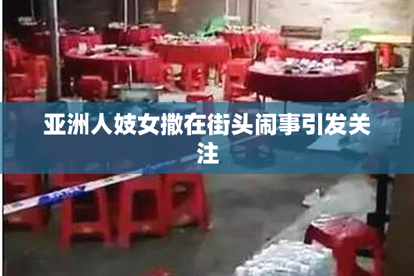亚洲人妓女撒在街头闹事引发关注