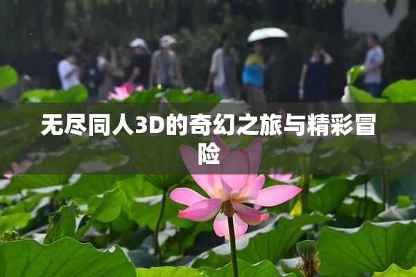 无尽同人3D的奇幻之旅与精彩冒险
