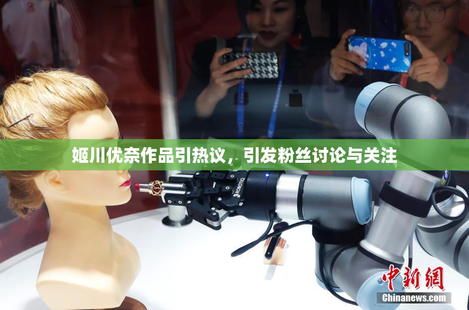 姬川优奈作品引热议，引发粉丝讨论与关注