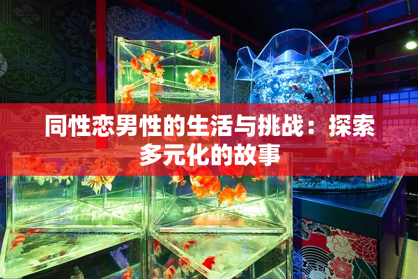 同性恋男性的生活与挑战：探索多元化的故事