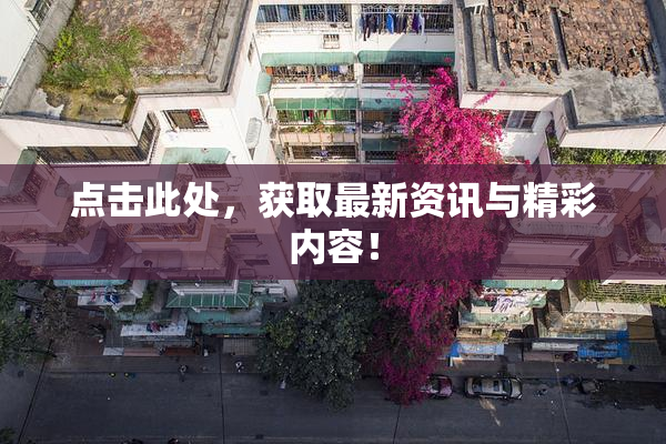 点击此处，获取最新资讯与精彩内容！