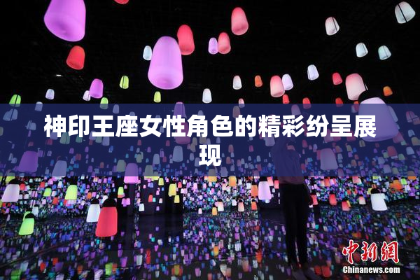 神印王座女性角色的精彩纷呈展现