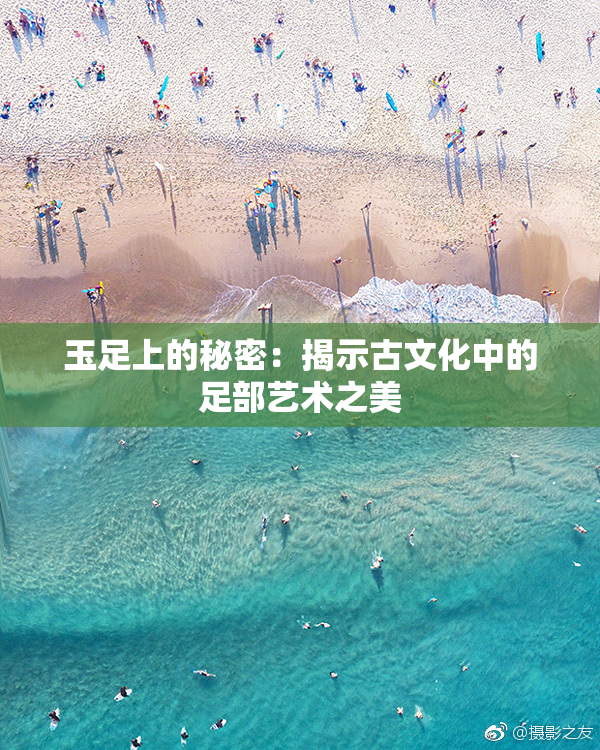 玉足上的秘密：揭示古文化中的足部艺术之美