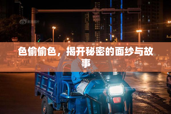 色偷偷色，揭开秘密的面纱与故事