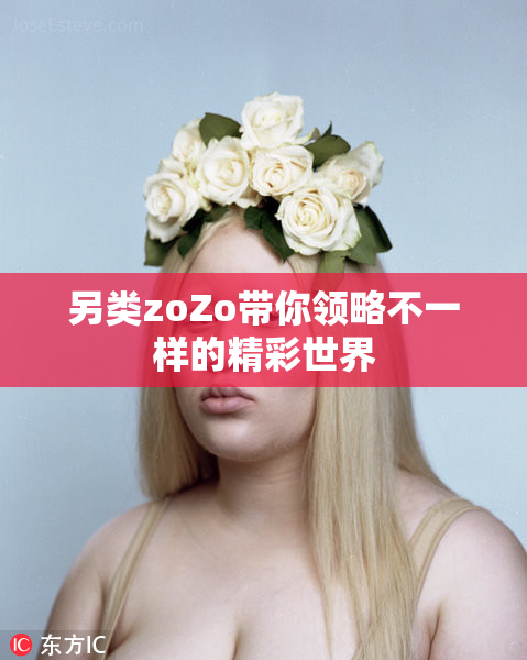 另类zoZo带你领略不一样的精彩世界