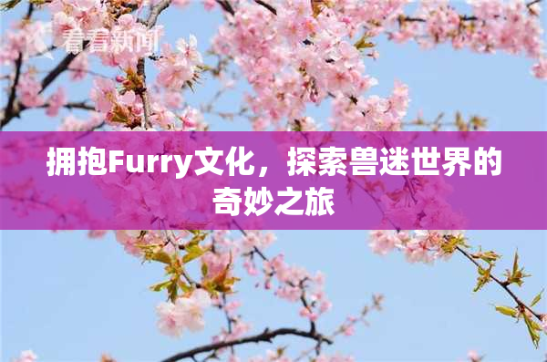 拥抱Furry文化，探索兽迷世界的奇妙之旅