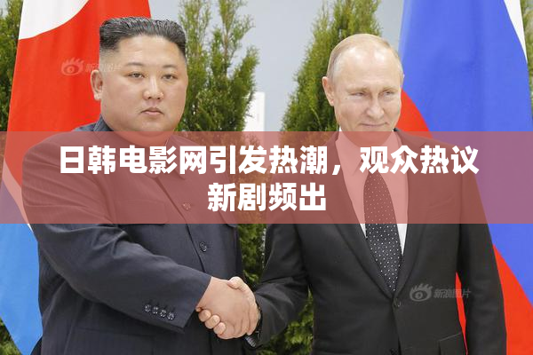 日韩电影网引发热潮，观众热议新剧频出
