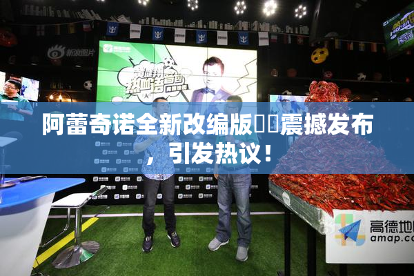 阿蕾奇诺全新改编版❌‌震撼发布，引发热议！