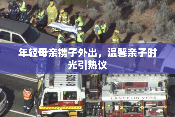 年轻母亲携子外出，温馨亲子时光引热议