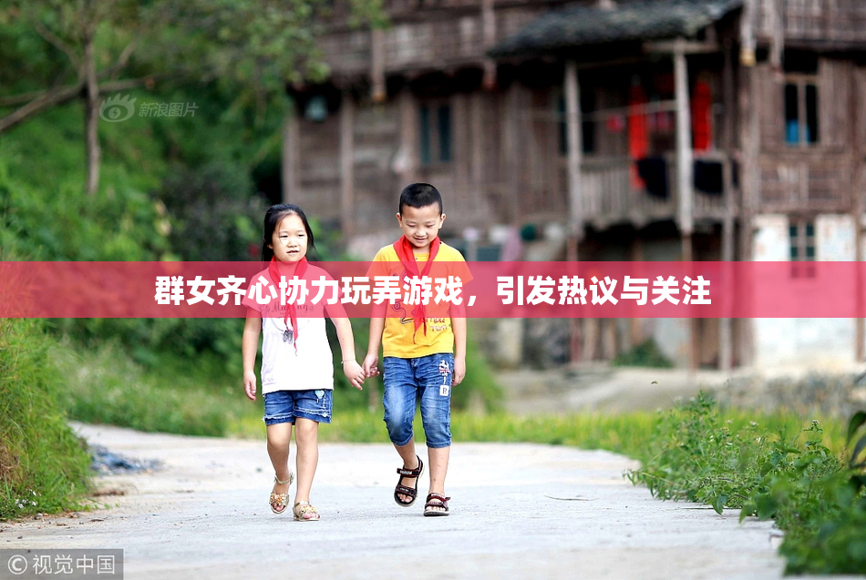 群女齐心协力玩弄游戏，引发热议与关注