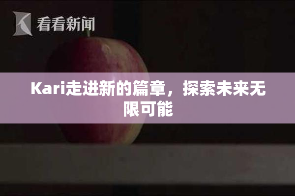 Kari走进新的篇章，探索未来无限可能