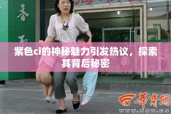 紫色ci的神秘魅力引发热议，探索其背后秘密