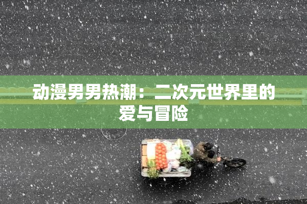 动漫男男热潮：二次元世界里的爱与冒险