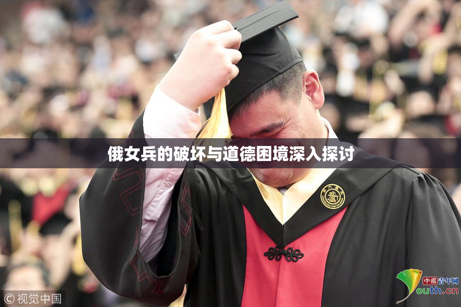 俄女兵的破坏与道德困境深入探讨