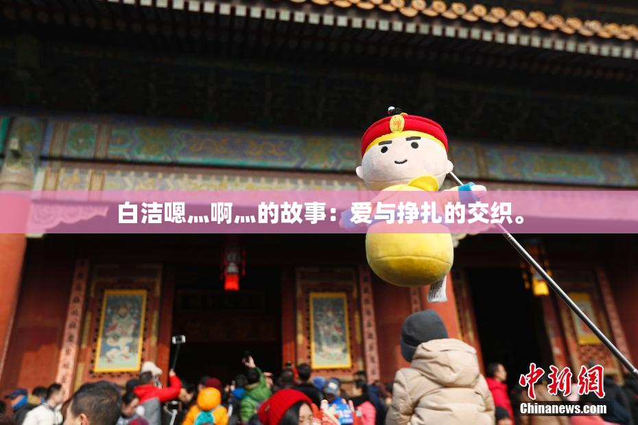 白洁嗯灬啊灬的故事：爱与挣扎的交织。