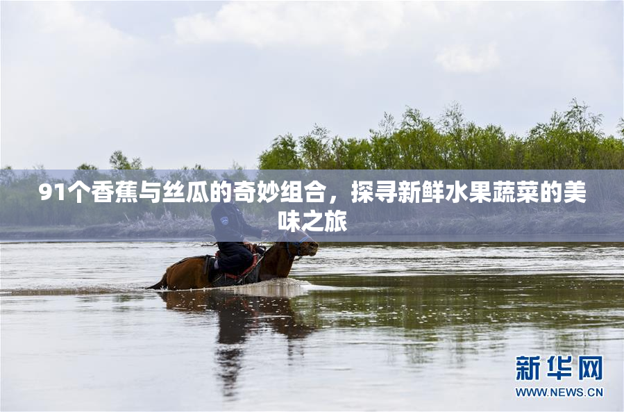 91个香蕉与丝瓜的奇妙组合，探寻新鲜水果蔬菜的美味之旅