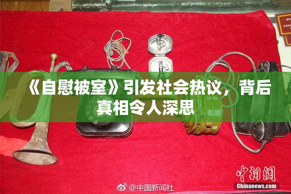 《自慰被室》引发社会热议，背后真相令人深思