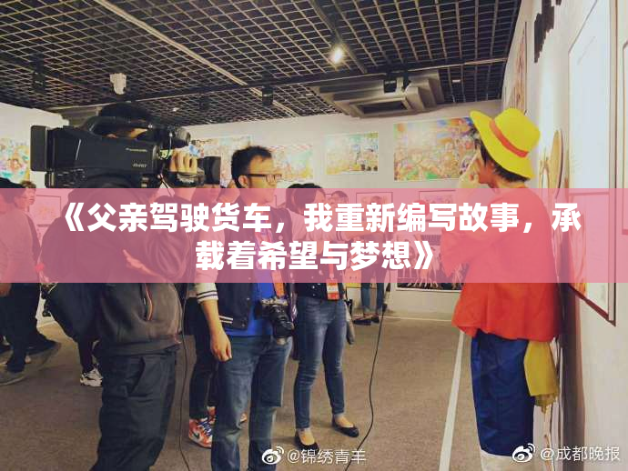 《父亲驾驶货车，我重新编写故事，承载着希望与梦想》
