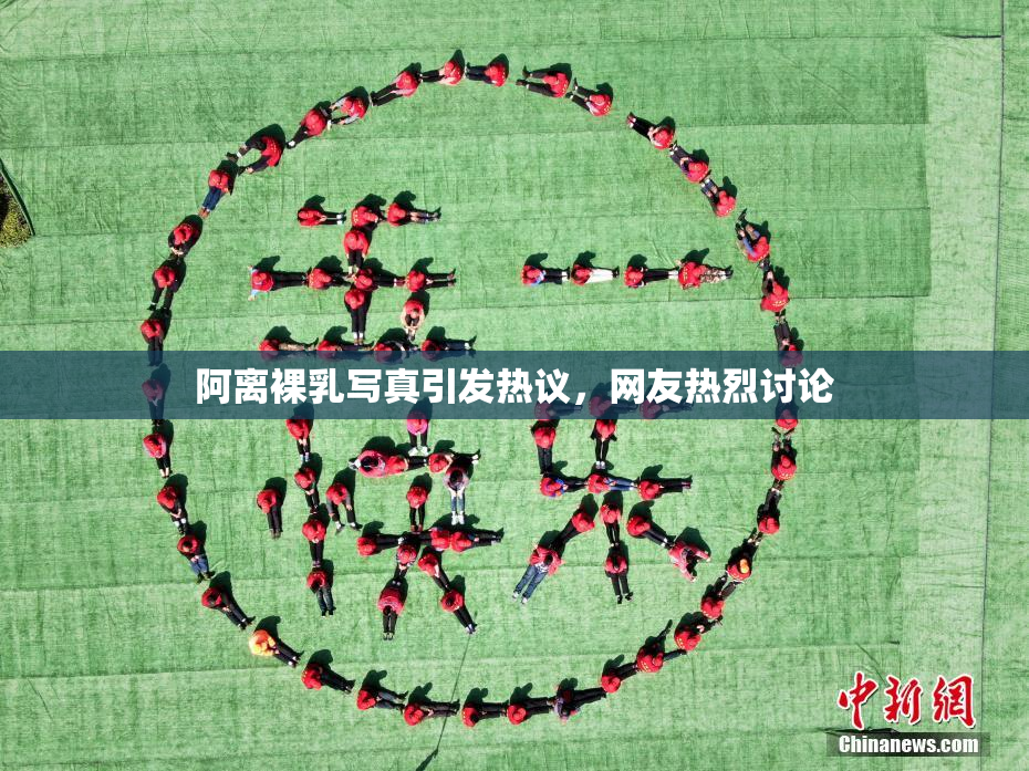 阿离裸乳写真引发热议，网友热烈讨论
