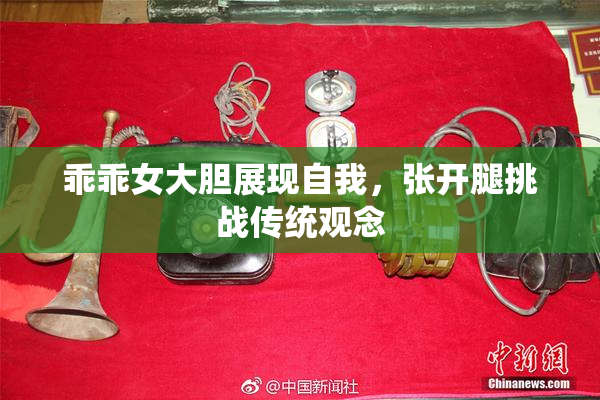 乖乖女大胆展现自我，张开腿挑战传统观念