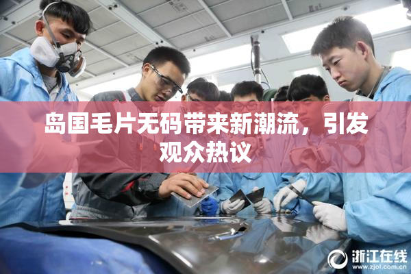 岛国毛片无码带来新潮流，引发观众热议