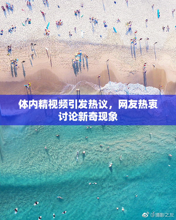 体内精视频引发热议，网友热衷讨论新奇现象