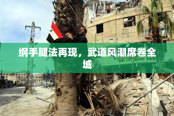 纲手腿法再现，武道风潮席卷全城