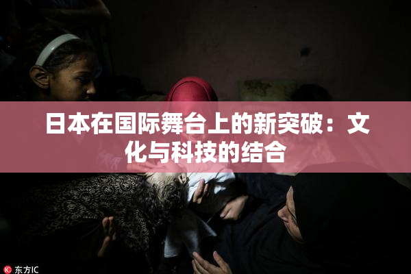 日本在国际舞台上的新突破：文化与科技的结合
