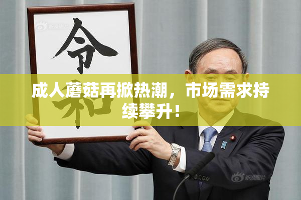 成人蘑菇再掀热潮，市场需求持续攀升！