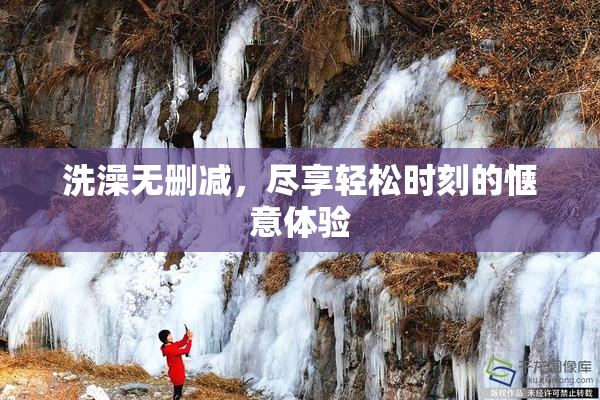 洗澡无删减，尽享轻松时刻的惬意体验
