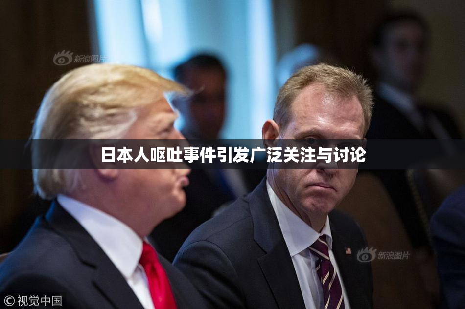日本人呕吐事件引发广泛关注与讨论