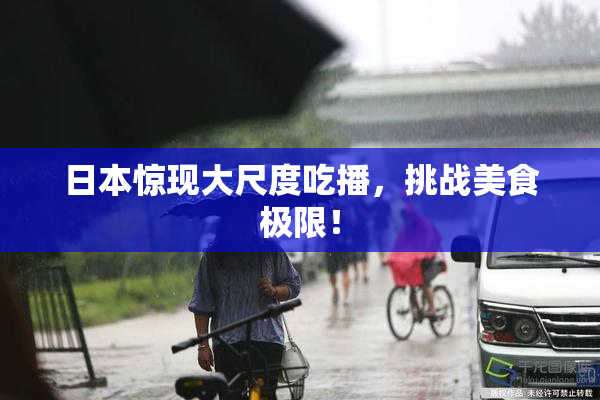 日本惊现大尺度吃播，挑战美食极限！