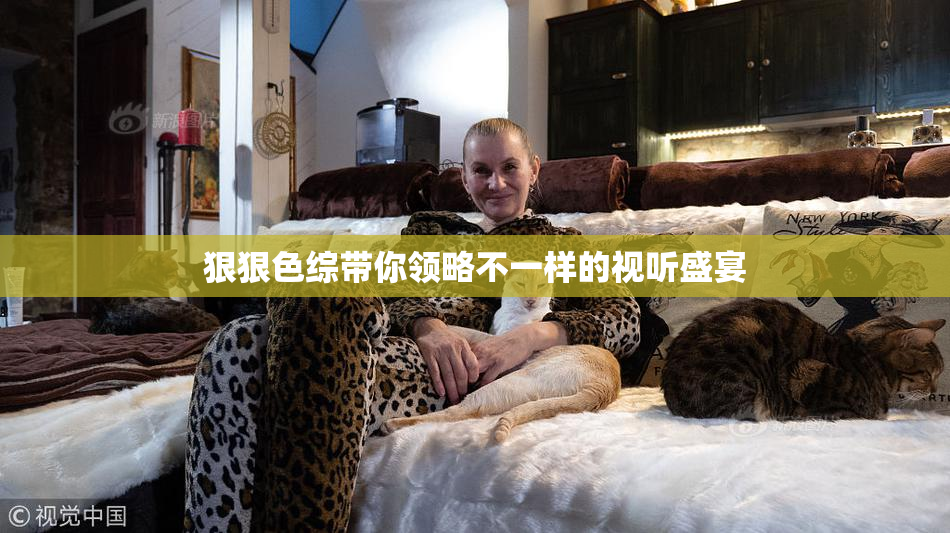 狠狠色综带你领略不一样的视听盛宴