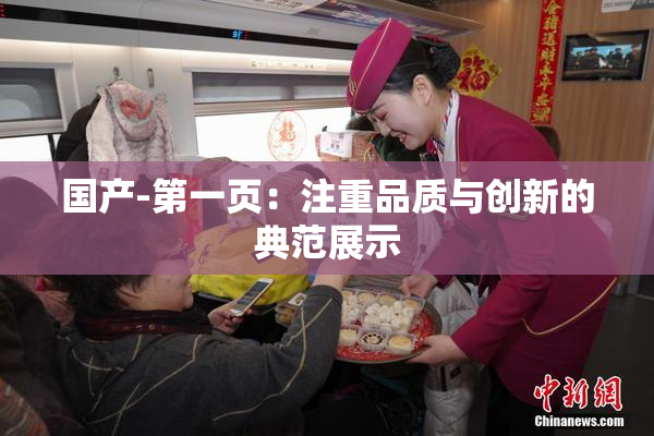 国产-第一页：注重品质与创新的典范展示