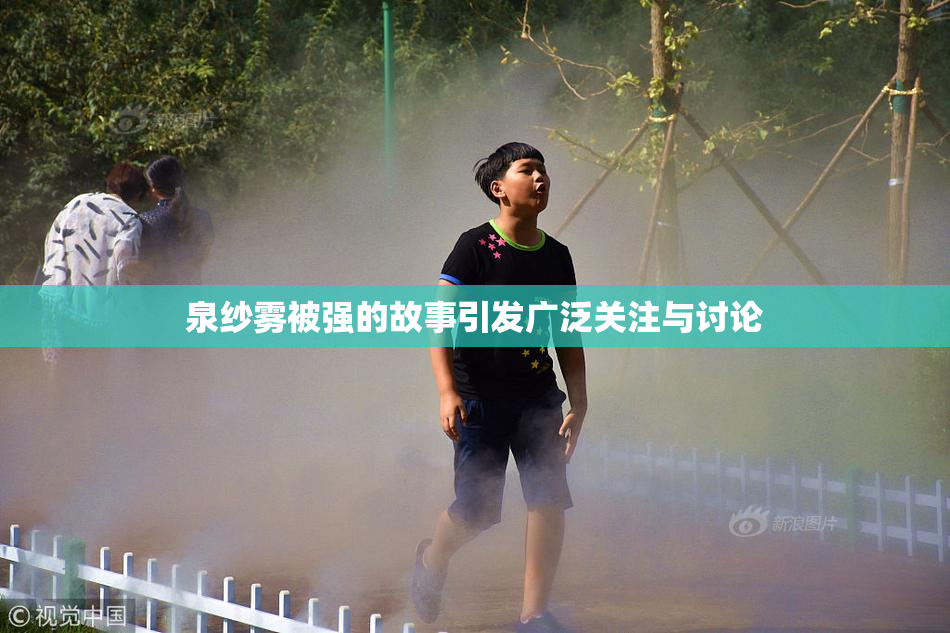 泉纱雾被强的故事引发广泛关注与讨论
