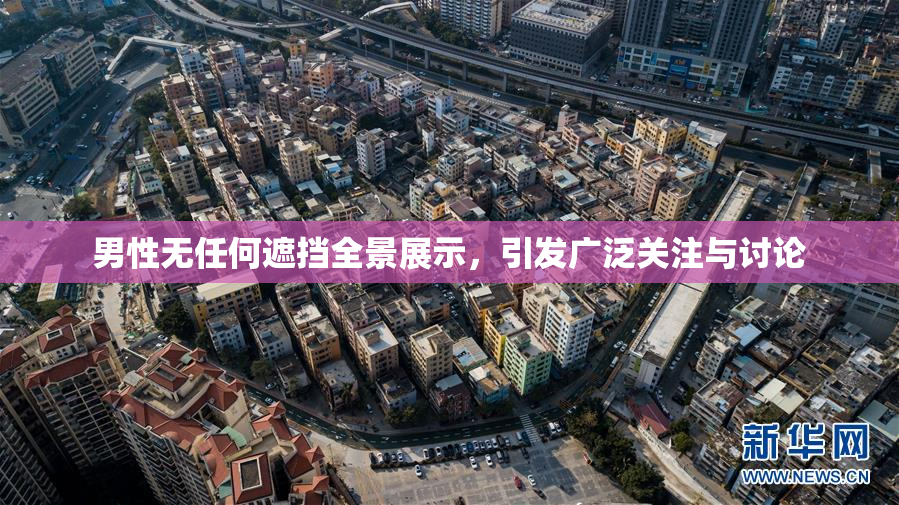 男性无任何遮挡全景展示，引发广泛关注与讨论