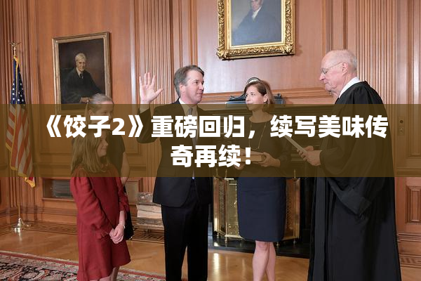 《饺子2》重磅回归，续写美味传奇再续！