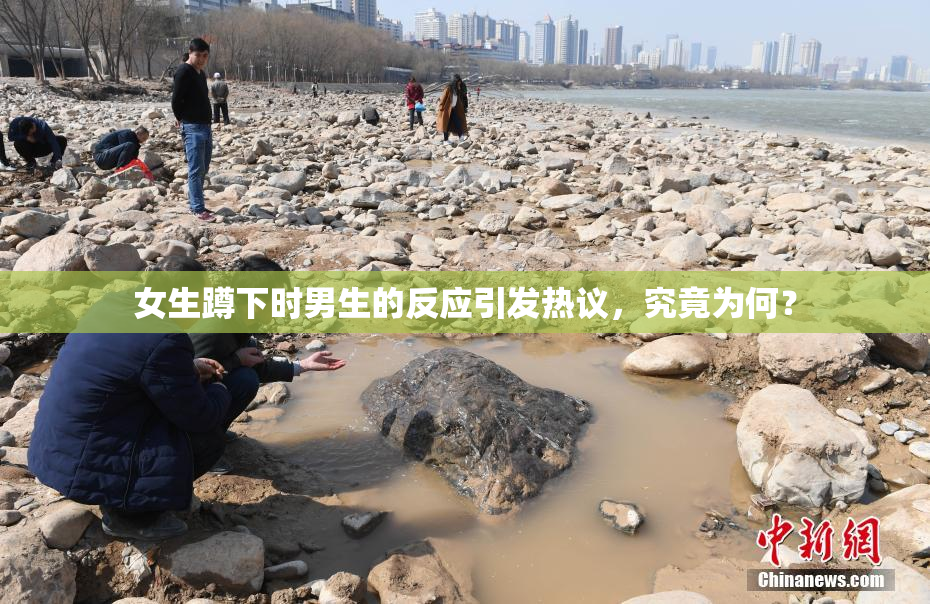 女生蹲下时男生的反应引发热议，究竟为何？