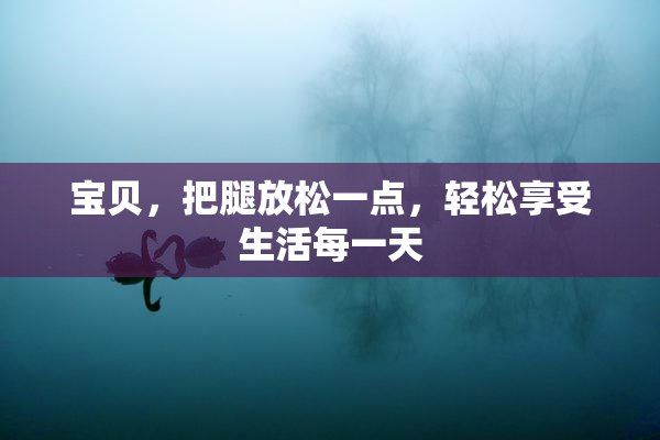 宝贝，把腿放松一点，轻松享受生活每一天